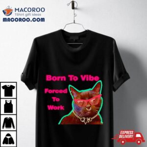 Cat Born To Vibe Forced To Work Tshirt