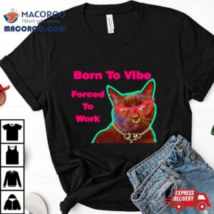 Cat Born To Vibe Forced To Work Tshirt