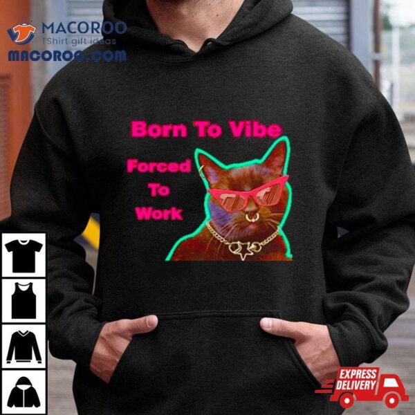 Cat Born To Vibe Forced To Work Shirt