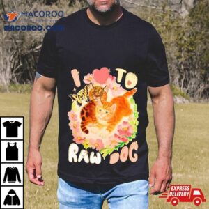 Cat I Love To Raw Dog Tshirt