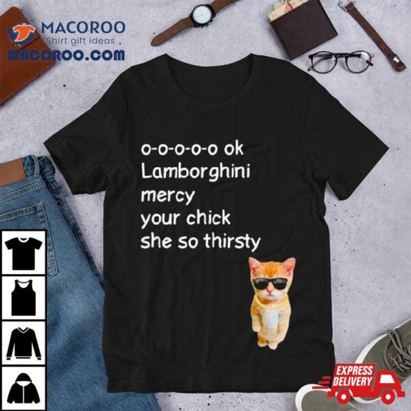 Cat Lamborghini Mercy Your Chick She So Thirsty Shirt