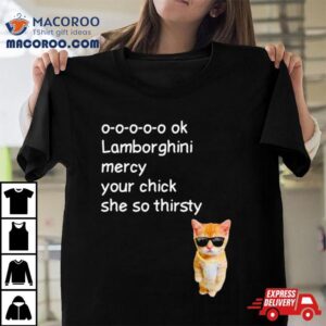 Cat Lamborghini Mercy Your Chick She So Thirsty Tshirt