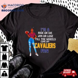 Cavaliers Supermodel Football I M A Ride Or Die Win Or Lose Till The Wheels Come Off Cavaliers Fan Tshirt