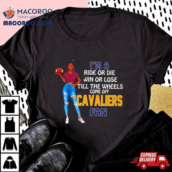 Cavaliers Supermodel Football I’m A Ride Or Die Win Or Lose Till The Wheels Come Off Cavaliers Fan Shirt