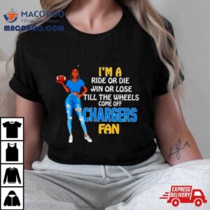 Chargers Supermodel Football I’m A Ride Or Die Win Or Lose Till The Wheels Come Off Chargers Fan Shirt