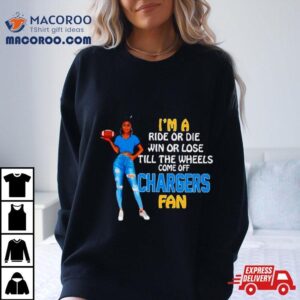 Chargers Supermodel Football I M A Ride Or Die Win Or Lose Till The Wheels Come Off Chargers Fan Tshirt