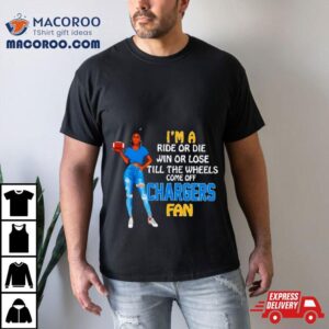 Chargers Supermodel Football I M A Ride Or Die Win Or Lose Till The Wheels Come Off Chargers Fan Tshirt