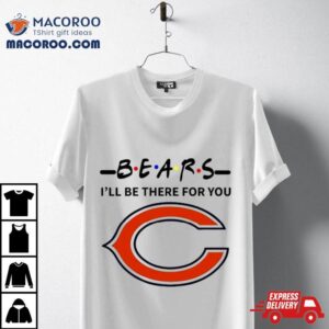 Chicago Bears I Ll Be There For You Tshirt