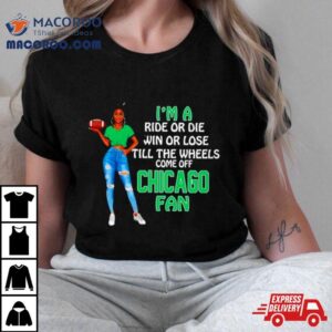 Chicago Supermodel Football I M A Ride Or Die Win Or Lose Till The Wheels Come Off Chicago Fan Tshirt