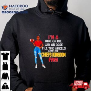 Chiefs Kingdom Supermodel Football I M A Ride Or Die Win Or Lose Till The Wheels Come Off Chiefs Kingdom Fan Tshirt