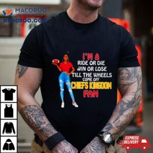 Chiefs Kingdom Supermodel Football I M A Ride Or Die Win Or Lose Till The Wheels Come Off Chiefs Kingdom Fan Tshirt