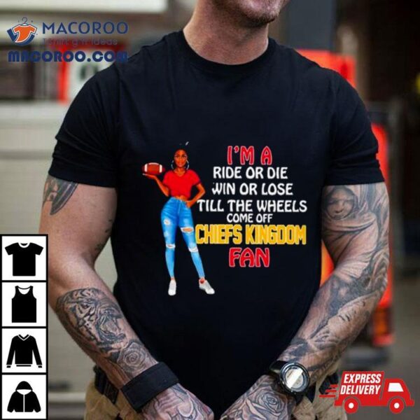 Chiefs Kingdom Supermodel Football I’m A Ride Or Die Win Or Lose Till The Wheels Come Off Chiefs Kingdom Fan Shirt