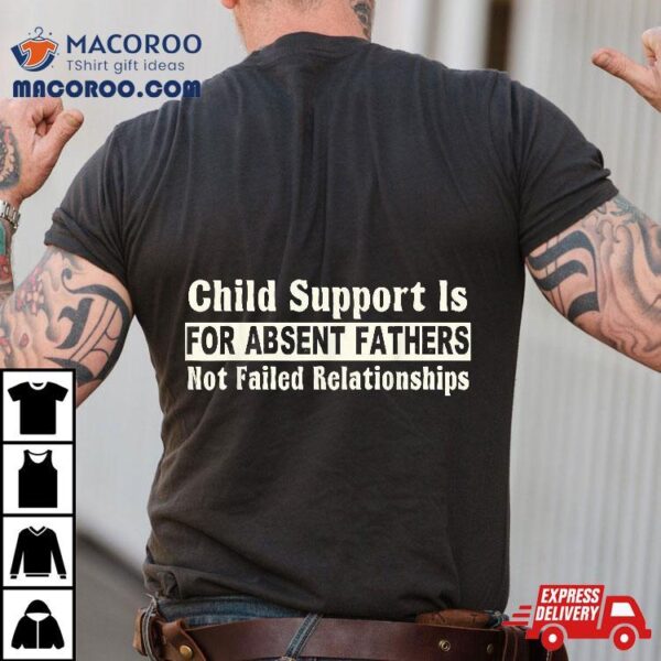 Child Support Is For Absent Fathers Not Failed Relationships Shirt