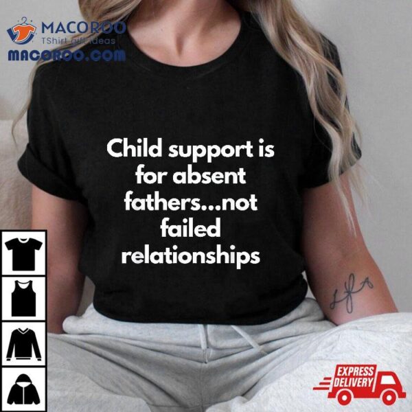 Child Support Is For Absent Fathers Not Failed Relationships Shirt