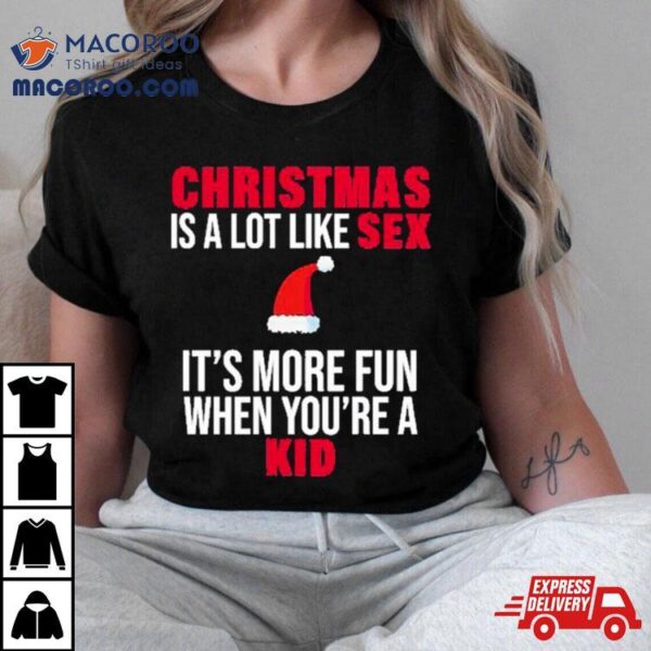 Christmas Is A Lot Like Sex It’s More Fun When You’re A Kid Shirt