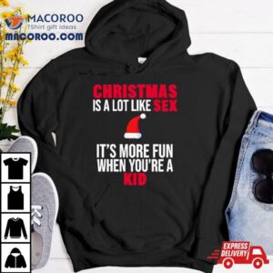 Christmas Is A Lot Like Sex It S More Fun When You Re A Kid Tshirt