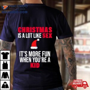 Christmas Is A Lot Like Sex It S More Fun When You Re A Kid Tshirt