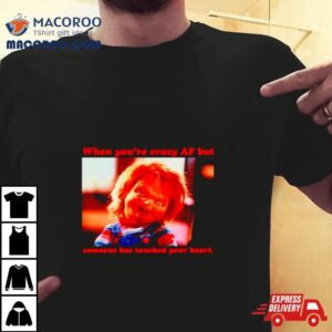 Chucky When You’re Crazy If Someone Has Touched Your Heart Shirt