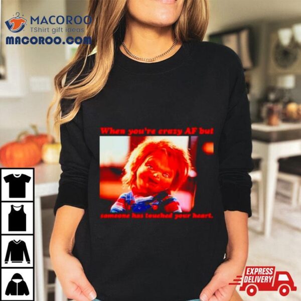 Chucky When You’re Crazy If Someone Has Touched Your Heart Shirt