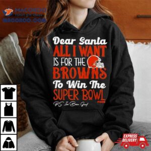 Cleveland Browns Holiday Dear Santa All I Want Is For The Browns To Win The Super Bowl Tshirt