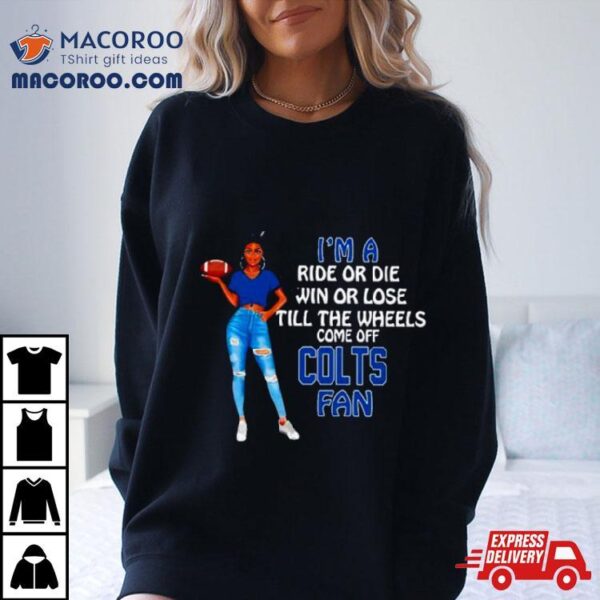 Colts Supermodel Football I’m A Ride Or Die Win Or Lose Till The Wheels Come Off Colts Fan Shirt