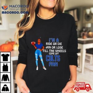Colts Supermodel Football I’m A Ride Or Die Win Or Lose Till The Wheels Come Off Colts Fan Shirt