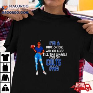 Colts Supermodel Football I M A Ride Or Die Win Or Lose Till The Wheels Come Off Colts Fan Tshirt