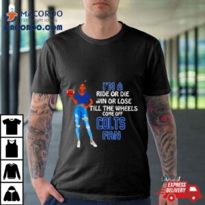 Colts Supermodel Football I M A Ride Or Die Win Or Lose Till The Wheels Come Off Colts Fan Tshirt