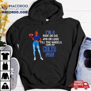 Colts Supermodel Football I M A Ride Or Die Win Or Lose Till The Wheels Come Off Colts Fan Tshirt