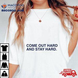 Come Out Hard And Stay Hard Tshirt