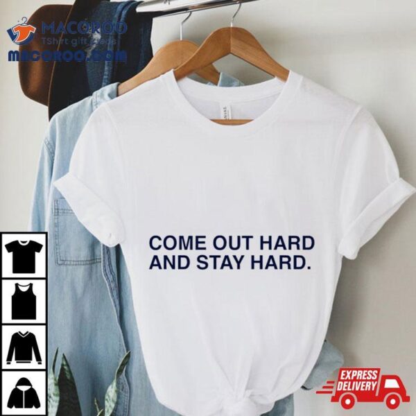 Come Out Hard And Stay Hard Shirt