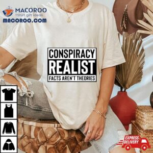 Conspiracy Realist Facts Aren T Theories Classic Tshirt