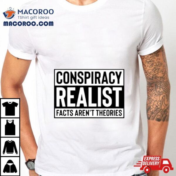 Conspiracy Realist Facts Aren’t Theories Classic Shirt