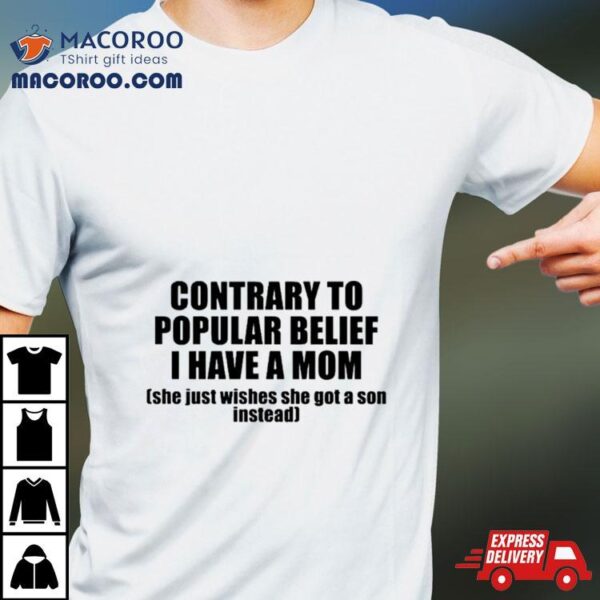 Contrary To Popular Belief I Have A Mom She Just Wishes She Got A Son Instead Shirt