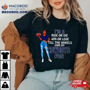 Cowboys Supermodel Football I M A Ride Or Die Win Or Lose Till The Wheels Come Off Cowboys Fan Tshirt