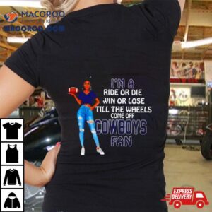 Cowboys Supermodel Football I M A Ride Or Die Win Or Lose Till The Wheels Come Off Cowboys Fan Tshirt