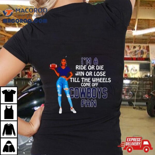 Cowboys Supermodel Football I’m A Ride Or Die Win Or Lose Till The Wheels Come Off Cowboys Fan Shirt