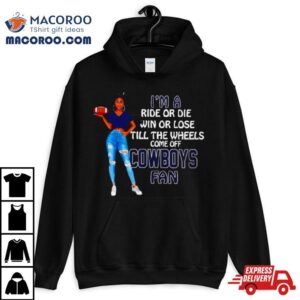 Cowboys Supermodel Football I M A Ride Or Die Win Or Lose Till The Wheels Come Off Cowboys Fan Tshirt