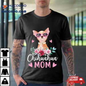 Cute Chihuahua Mom Sunglasses Flower For Owner Tshirt