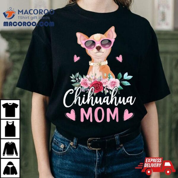Cute Chihuahua Mom Sunglasses Flower For Owner Shirt