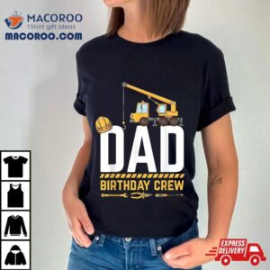 Dad Birthday Crew Construction Tshirt