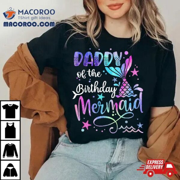 Daddy Of The Birthday Mermaid Matching Family Party Father’s Shirt