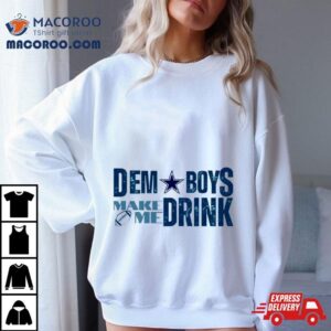 Dallas Cowboys Dem Boys Make Me Drink Tshirt