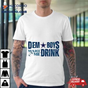 Dallas Cowboys Dem Boys Make Me Drink Tshirt