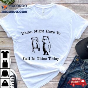 Damn Might Have To Call In Thicc Today Funny Meme Humor Tshirt