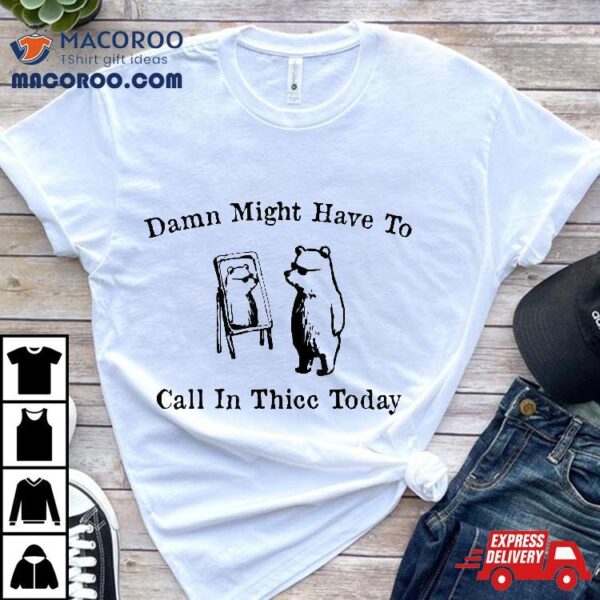 Damn Might Have To Call In Thicc Today Funny Meme Humor Shirt