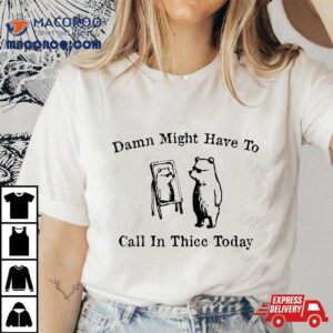 Damn Might Have To Call In Thicc Today Funny Meme Humor Tshirt