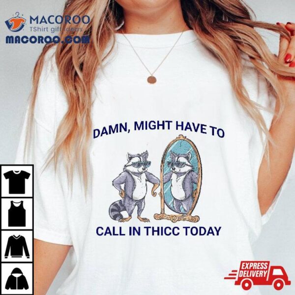 Damn, Might Have To Call In Thicc Today Meme 2024 Racoon Shirt