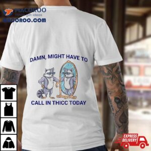 Damn, Might Have To Call In Thicc Today Meme 2024 Racoon Shirt