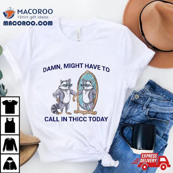 Damn, Might Have To Call In Thicc Today Meme 2024 Racoon Shirt